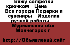 Вяжу салфетки крючком › Цена ­ 500 - Все города Подарки и сувениры » Изделия ручной работы   . Мурманская обл.,Мончегорск г.